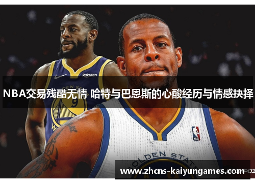 NBA交易残酷无情 哈特与巴恩斯的心酸经历与情感抉择