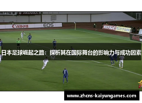 日本足球崛起之路：探析其在国际舞台的影响力与成功因素