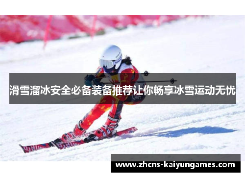 滑雪溜冰安全必备装备推荐让你畅享冰雪运动无忧