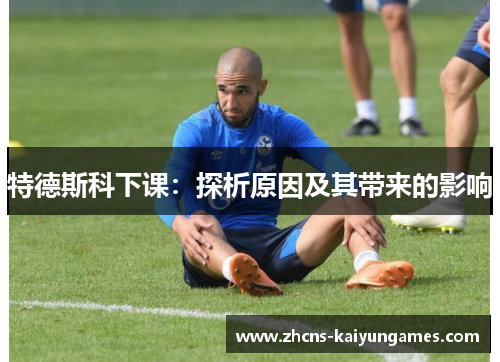 特德斯科下课：探析原因及其带来的影响