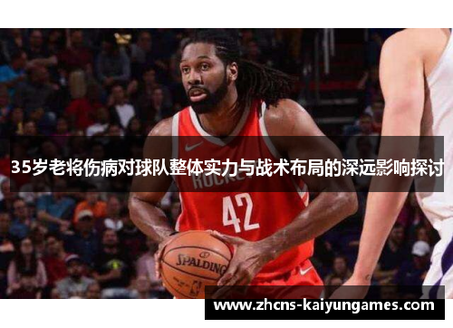 35岁老将伤病对球队整体实力与战术布局的深远影响探讨