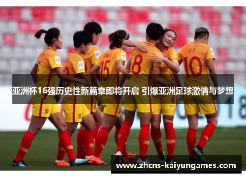 亚洲杯16强历史性新篇章即将开启 引爆亚洲足球激情与梦想