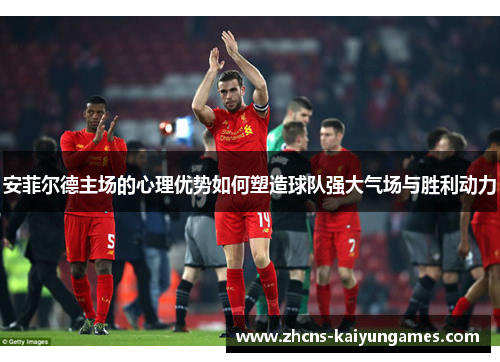 安菲尔德主场的心理优势如何塑造球队强大气场与胜利动力