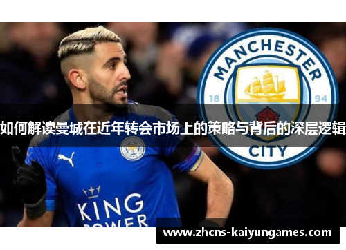 如何解读曼城在近年转会市场上的策略与背后的深层逻辑