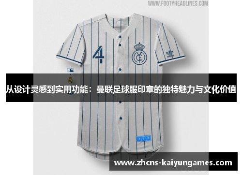 从设计灵感到实用功能：曼联足球服印章的独特魅力与文化价值
