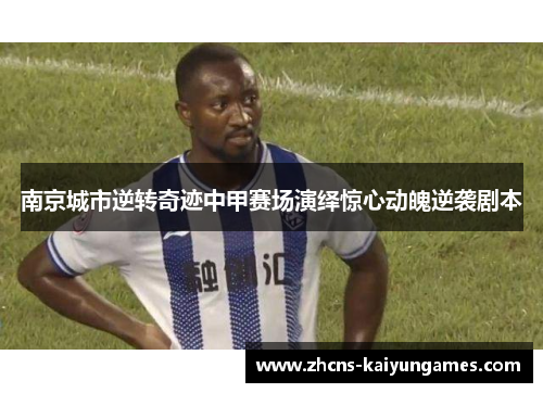 南京城市逆转奇迹中甲赛场演绎惊心动魄逆袭剧本