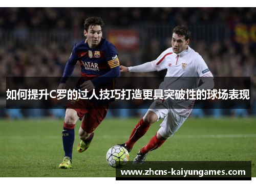 如何提升C罗的过人技巧打造更具突破性的球场表现