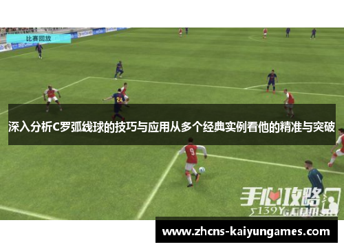 深入分析C罗弧线球的技巧与应用从多个经典实例看他的精准与突破