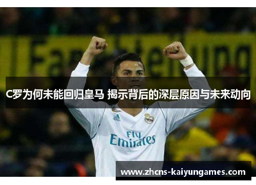 C罗为何未能回归皇马 揭示背后的深层原因与未来动向