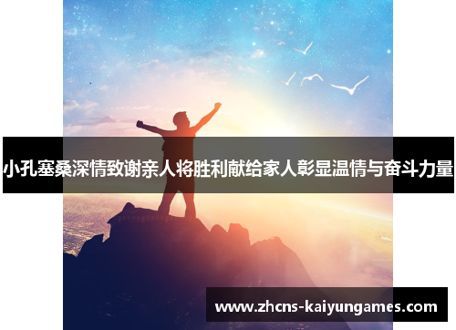 小孔塞桑深情致谢亲人将胜利献给家人彰显温情与奋斗力量