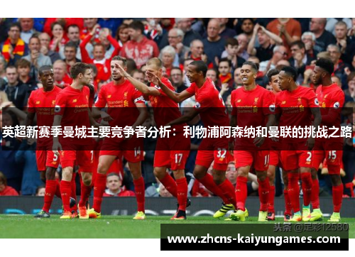 英超新赛季曼城主要竞争者分析：利物浦阿森纳和曼联的挑战之路