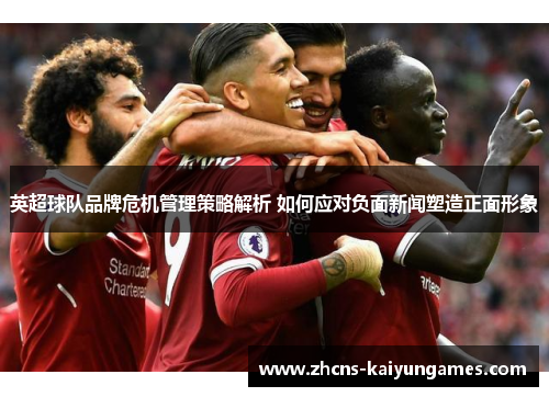 英超球队品牌危机管理策略解析 如何应对负面新闻塑造正面形象