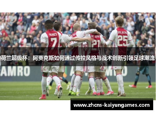 荷兰超级杯：阿贾克斯如何通过传控风格与战术创新引领足球潮流