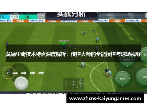 莫德里奇技术特点深度解析：传控大师的全能操控与球场视野