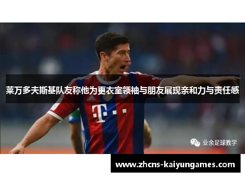 莱万多夫斯基队友称他为更衣室领袖与朋友展现亲和力与责任感