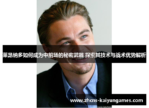 莱昂纳多如何成为中前场的秘密武器 探索其技术与战术优势解析