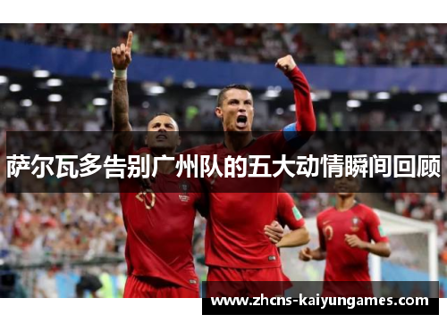 萨尔瓦多告别广州队的五大动情瞬间回顾