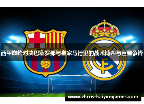 西甲巅峰对决巴塞罗那与皇家马德里的战术博弈与巨星争锋