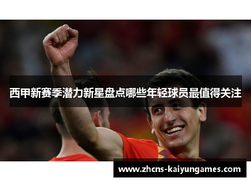 西甲新赛季潜力新星盘点哪些年轻球员最值得关注