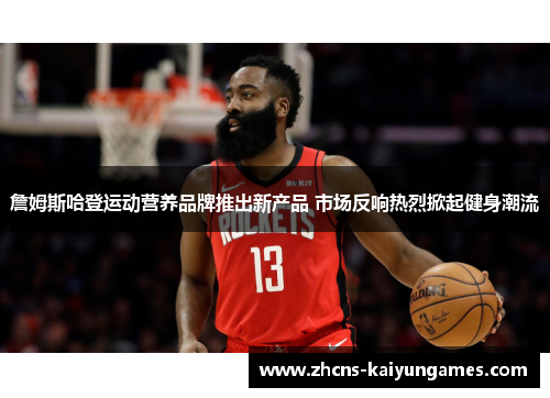 詹姆斯哈登运动营养品牌推出新产品 市场反响热烈掀起健身潮流