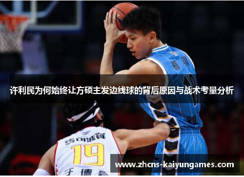 许利民为何始终让方硕主发边线球的背后原因与战术考量分析