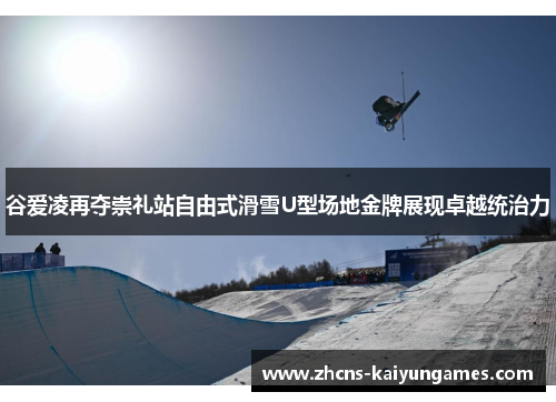 谷爱凌再夺崇礼站自由式滑雪U型场地金牌展现卓越统治力
