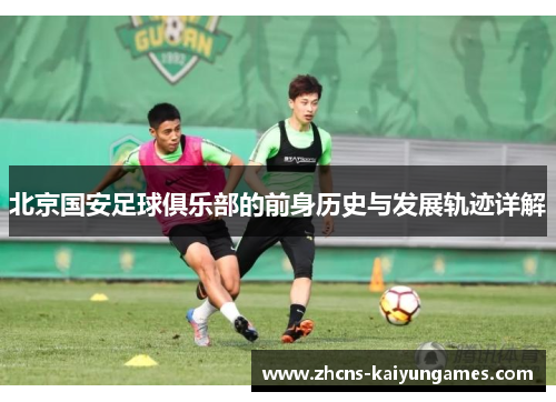 北京国安足球俱乐部的前身历史与发展轨迹详解