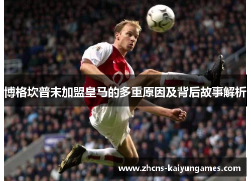 博格坎普未加盟皇马的多重原因及背后故事解析