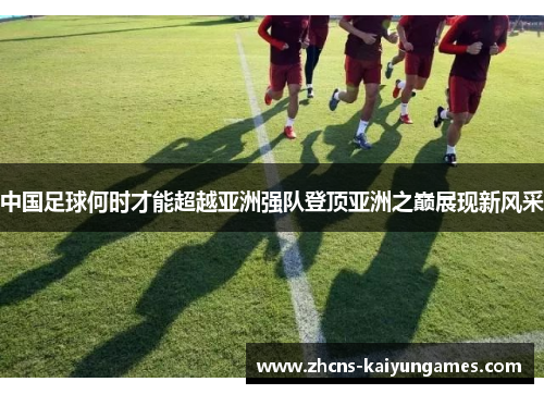 中国足球何时才能超越亚洲强队登顶亚洲之巅展现新风采