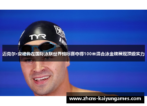 迈克尔·安德鲁在国际泳联世界锦标赛夺得100米混合泳金牌展现顶级实力
