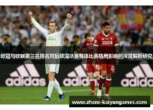 欧冠与欧联第三名排名对后续淘汰赛整体比赛格局影响的深度解析研究