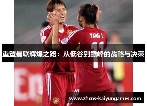 重塑曼联辉煌之路:从低谷到巅峰的战略与决策 重塑曼联辉煌之路:从低谷到巅峰的战略与决策
