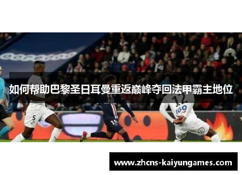 如何帮助巴黎圣日耳曼重返巅峰夺回法甲霸主地位
